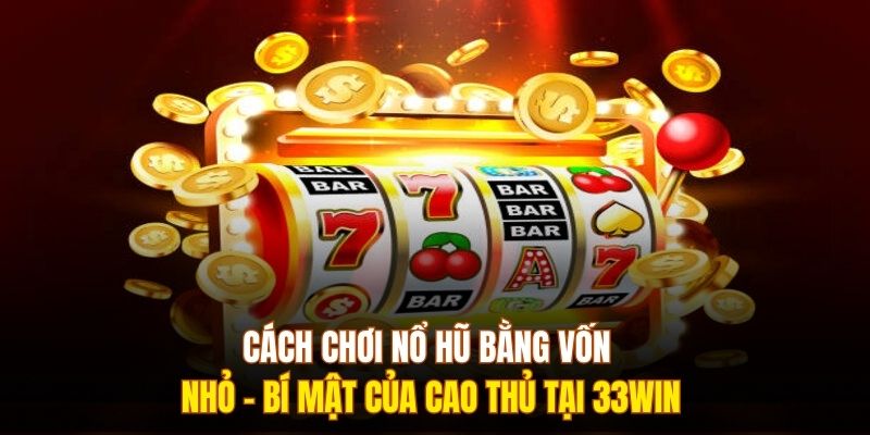 Cách Chơi Nổ Hũ Bằng Vốn Nhỏ - Bí Mật Của Cao Thủ Tại 333WIN