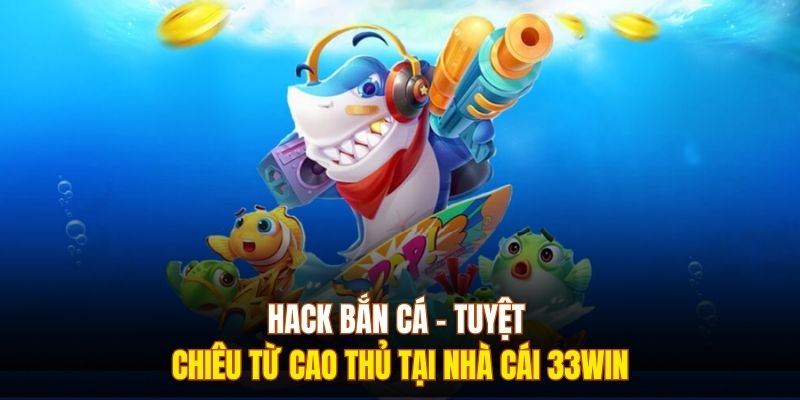 Hack Bắn Cá - Tuyệt Chiêu Từ Cao Thủ Tại Nhà Cái 333WIN