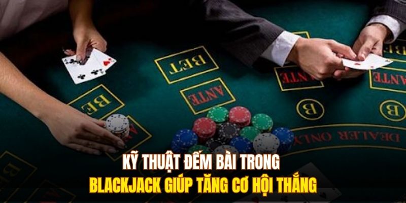 Kỹ thuật đếm bài trong Blackjack giúp tăng cơ hội thắng 
