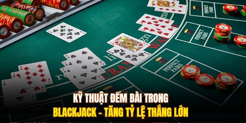 Kỹ Thuật Đếm Bài Trong Blackjack - Tăng Tỷ Lệ Thắng Lớn