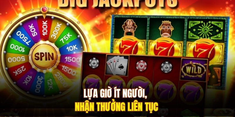 Lựa giờ ít người, nhận thưởng liên tục