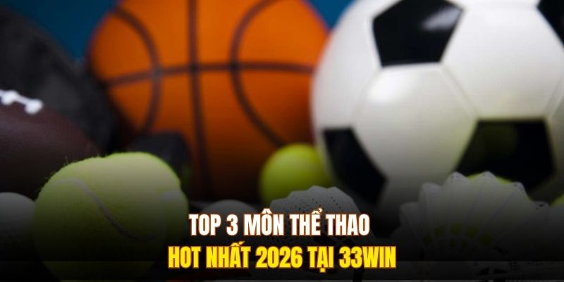 Top 3 môn thể thao hot nhất 2026 tại 333WIN