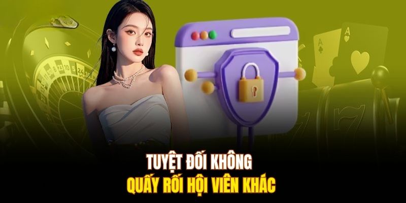 Tuyệt đối không quấy rối hội viên khác